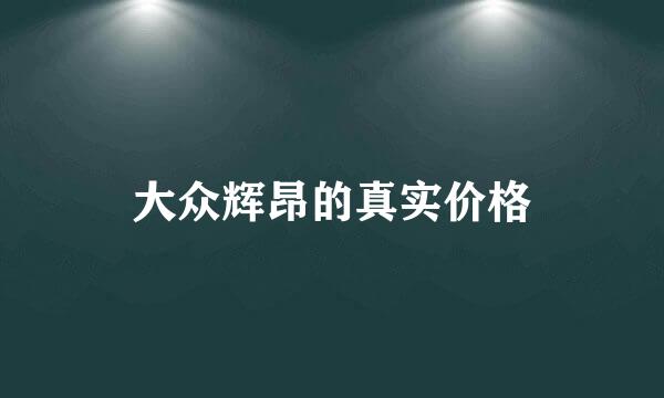 大众辉昂的真实价格