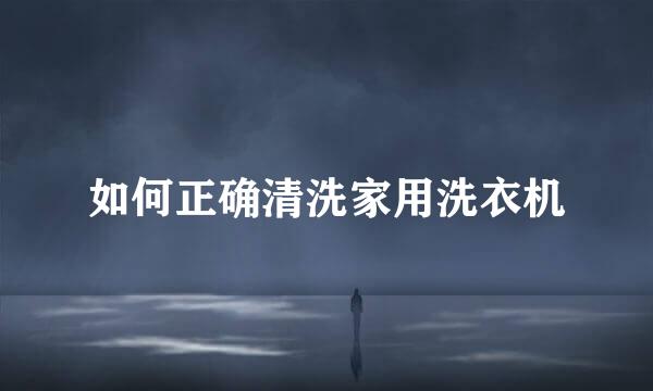 如何正确清洗家用洗衣机