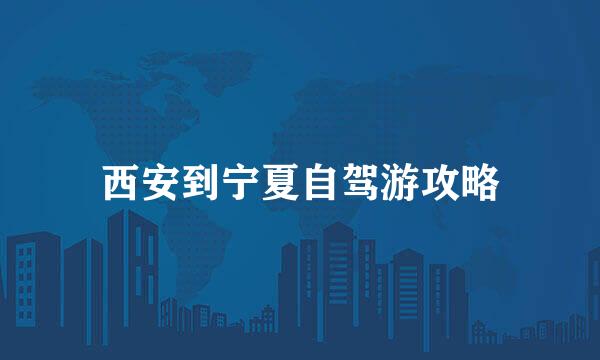 西安到宁夏自驾游攻略