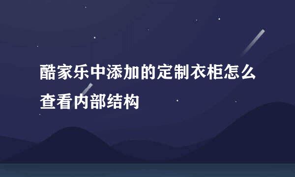酷家乐中添加的定制衣柜怎么查看内部结构
