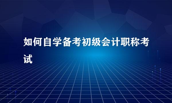 如何自学备考初级会计职称考试