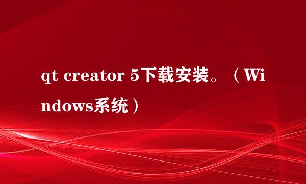 qt creator 5下载安装。（Windows系统）