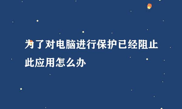 为了对电脑进行保护已经阻止此应用怎么办