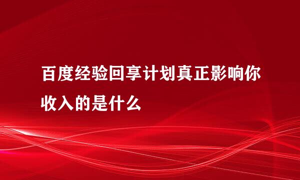 百度经验回享计划真正影响你收入的是什么