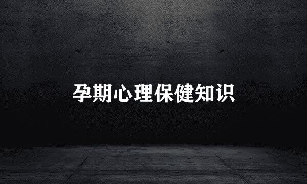 孕期心理保健知识