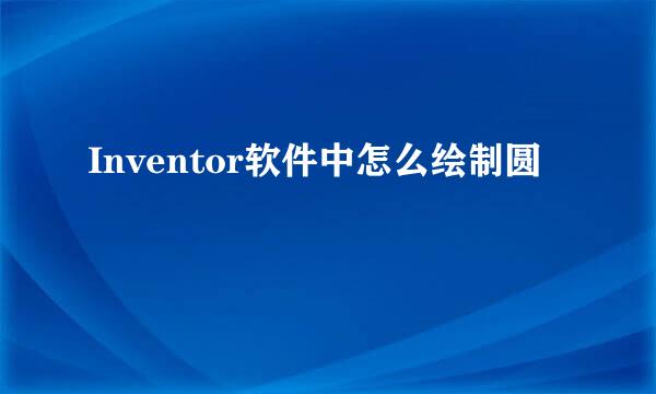 Inventor软件中怎么绘制圆