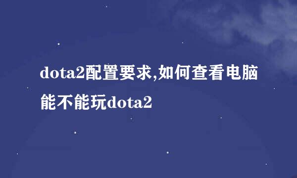 dota2配置要求,如何查看电脑能不能玩dota2