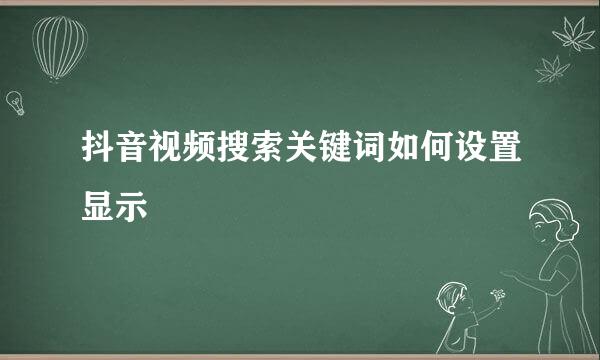 抖音视频搜索关键词如何设置显示
