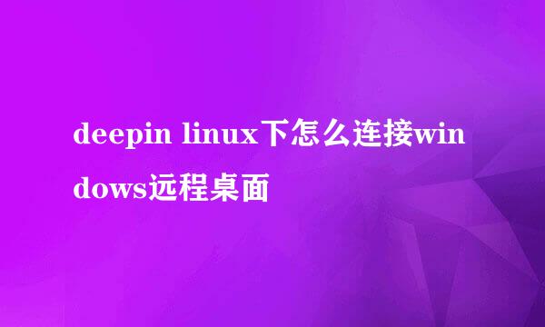 deepin linux下怎么连接windows远程桌面