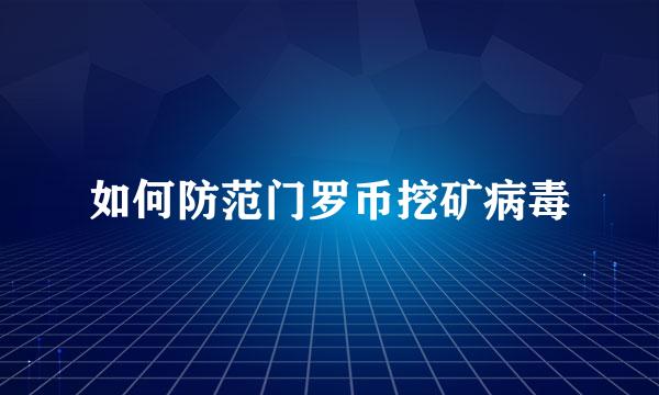 如何防范门罗币挖矿病毒