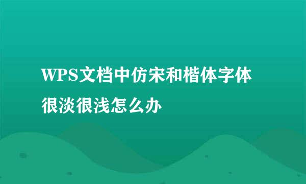 WPS文档中仿宋和楷体字体很淡很浅怎么办