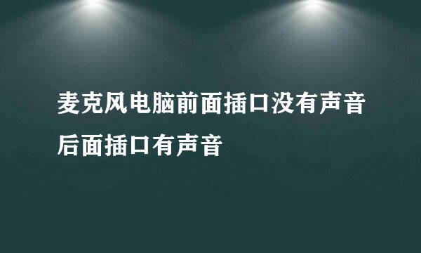 麦克风电脑前面插口没有声音后面插口有声音