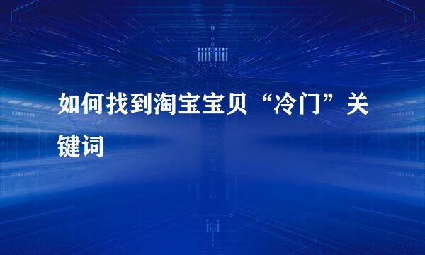 如何找到淘宝宝贝“冷门”关键词