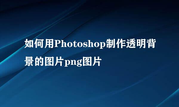 如何用Photoshop制作透明背景的图片png图片