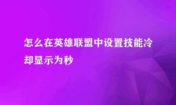 怎么在英雄联盟中设置技能冷却显示为秒