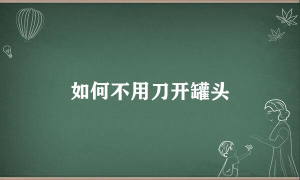 如何不用刀开罐头