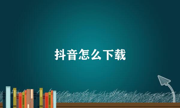 抖音怎么下载
