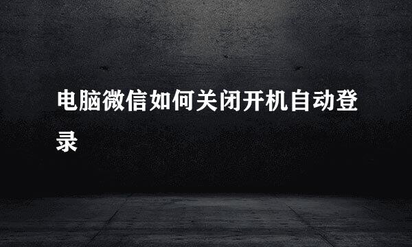 电脑微信如何关闭开机自动登录