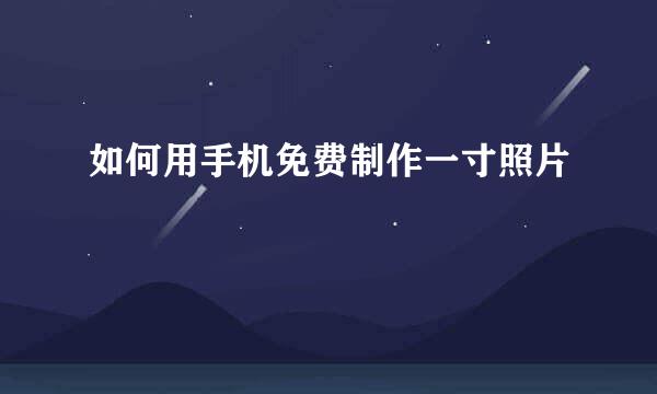 如何用手机免费制作一寸照片