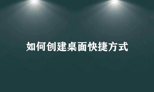 如何创建桌面快捷方式
