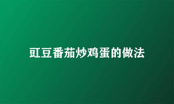 豇豆番茄炒鸡蛋的做法