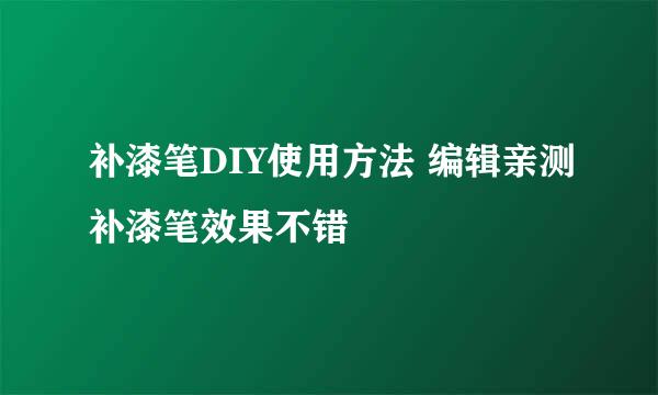 补漆笔DIY使用方法 编辑亲测补漆笔效果不错