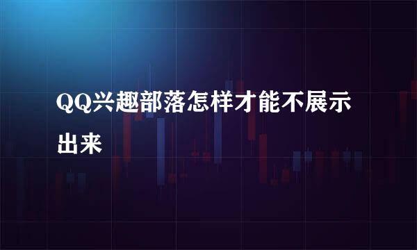 QQ兴趣部落怎样才能不展示出来