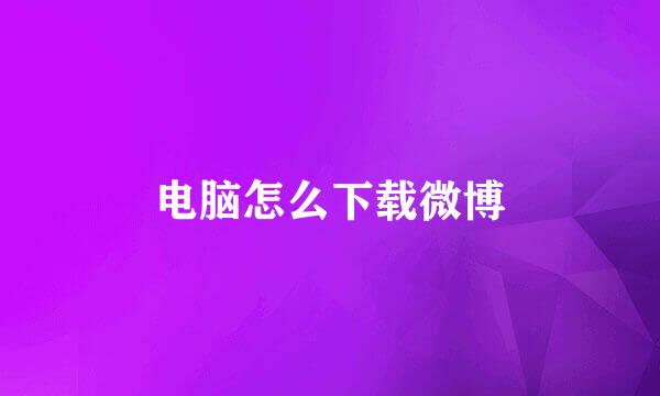 电脑怎么下载微博