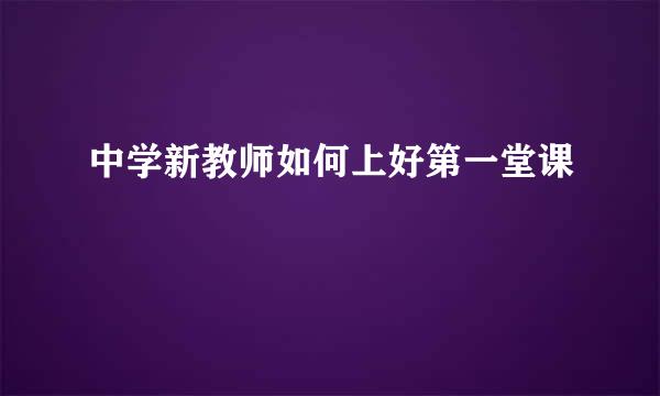 中学新教师如何上好第一堂课