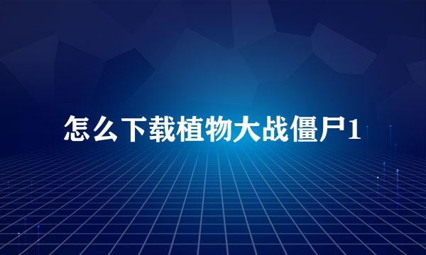 怎么下载植物大战僵尸1