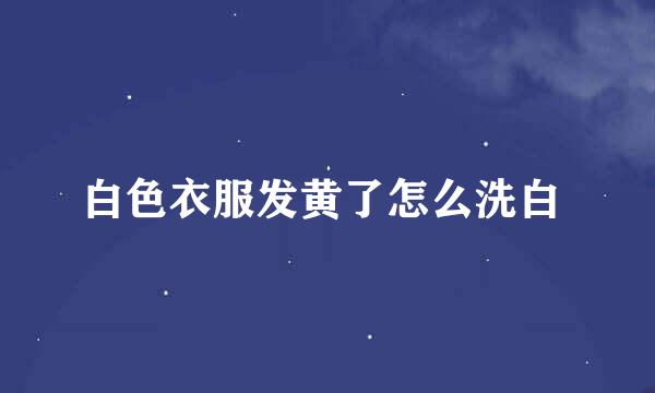 白色衣服发黄了怎么洗白 