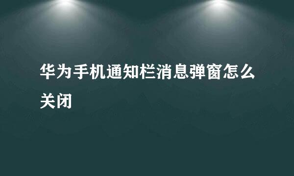 华为手机通知栏消息弹窗怎么关闭