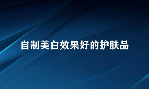 自制美白效果好的护肤品