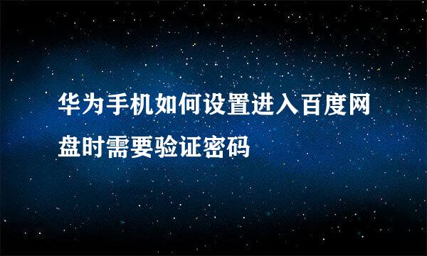 华为手机如何设置进入百度网盘时需要验证密码