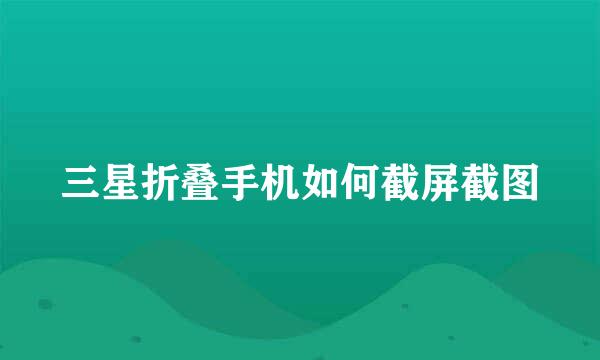 三星折叠手机如何截屏截图