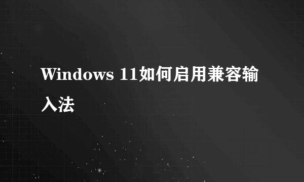 Windows 11如何启用兼容输入法