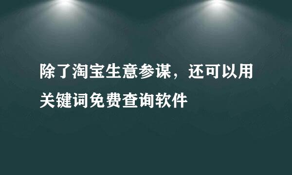 除了淘宝生意参谋，还可以用关键词免费查询软件