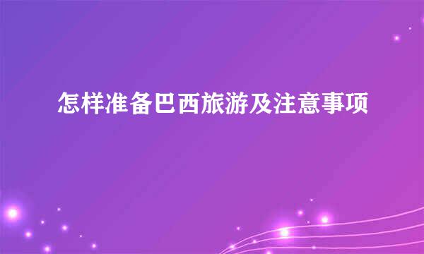 怎样准备巴西旅游及注意事项