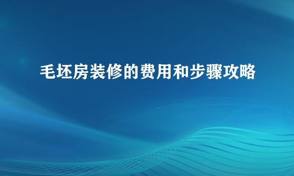 毛坯房装修的费用和步骤攻略