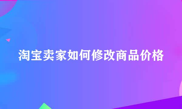 淘宝卖家如何修改商品价格