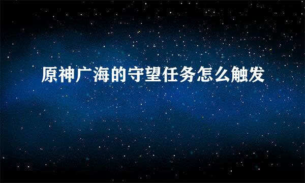 原神广海的守望任务怎么触发