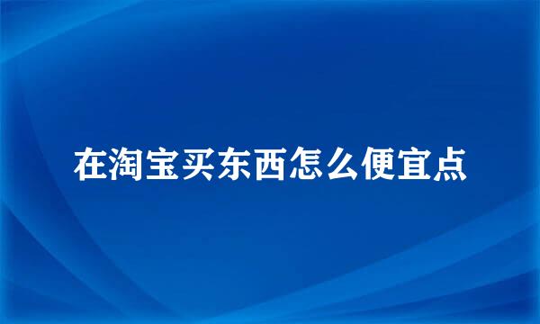 在淘宝买东西怎么便宜点