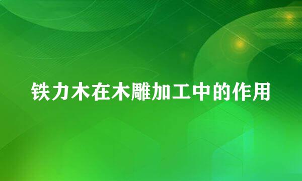 铁力木在木雕加工中的作用