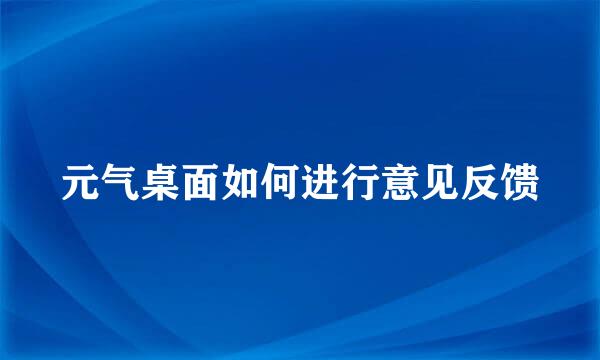 元气桌面如何进行意见反馈