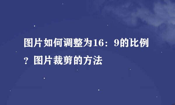 图片如何调整为16：9的比例？图片裁剪的方法