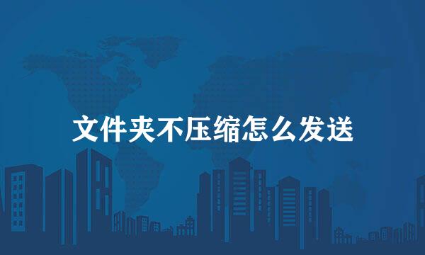 文件夹不压缩怎么发送