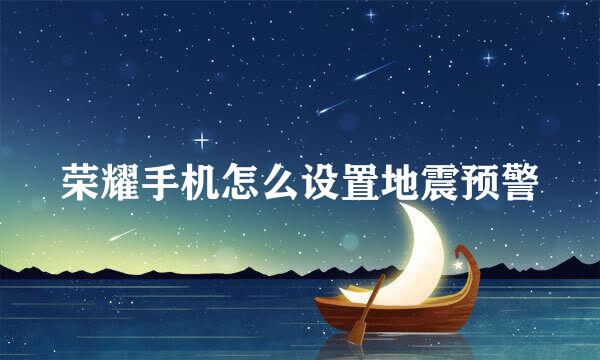 荣耀手机怎么设置地震预警