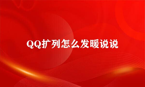 QQ扩列怎么发暖说说