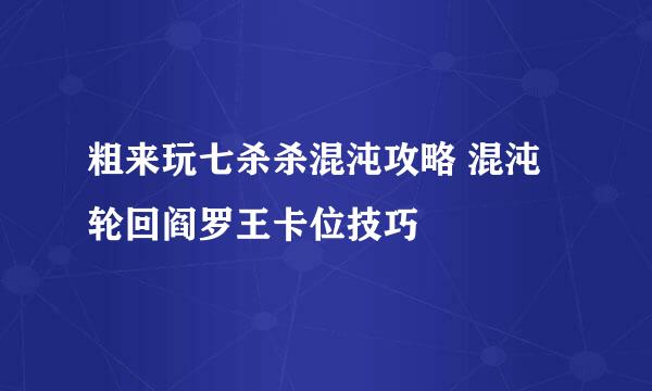 粗来玩七杀杀混沌攻略 混沌轮回阎罗王卡位技巧
