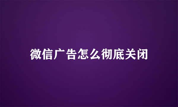 微信广告怎么彻底关闭